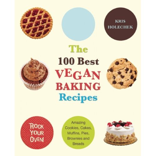The 100 Best Vegan Baking Recipes- by Kris Holechek